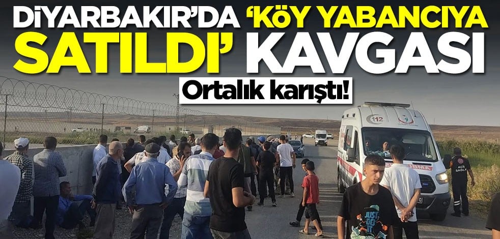 Diyarbakır'da 'köy yabancıya satıldı' kavgası! Ortalık karıştı