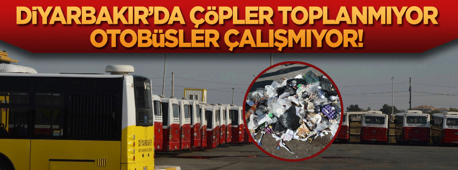 Diyarbakır’da otobüsler çalışmıyor, çöpler toplanmıyor!