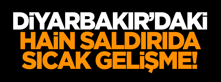 Diyarbakır'daki hain saldırıda sıcak gelişme!