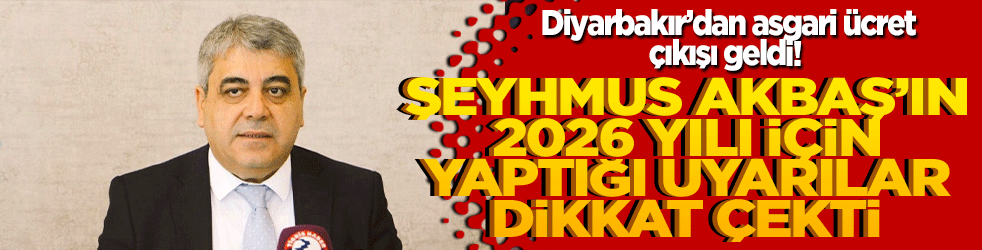Diyarbakır’dan asgari ücret çıkışı geldi! Şeyhmus Akbaş’ın 2026 yılı için yaptığı uyarılar dikkat çekti