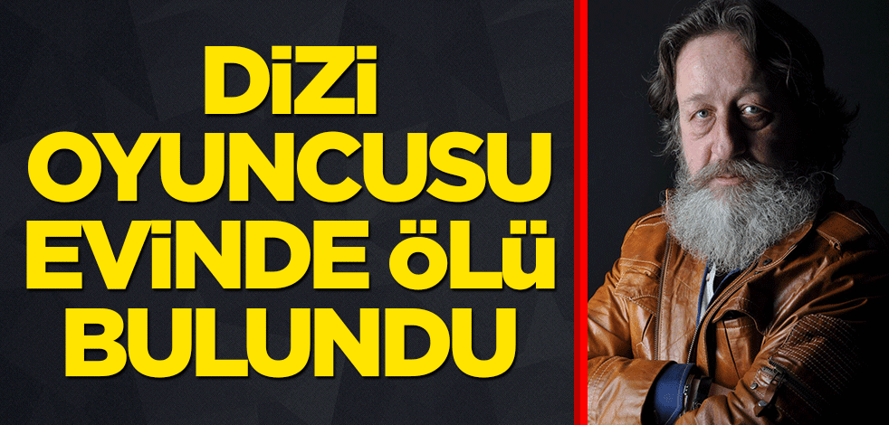 Dizi oyuncusu evinde ölü bulundu