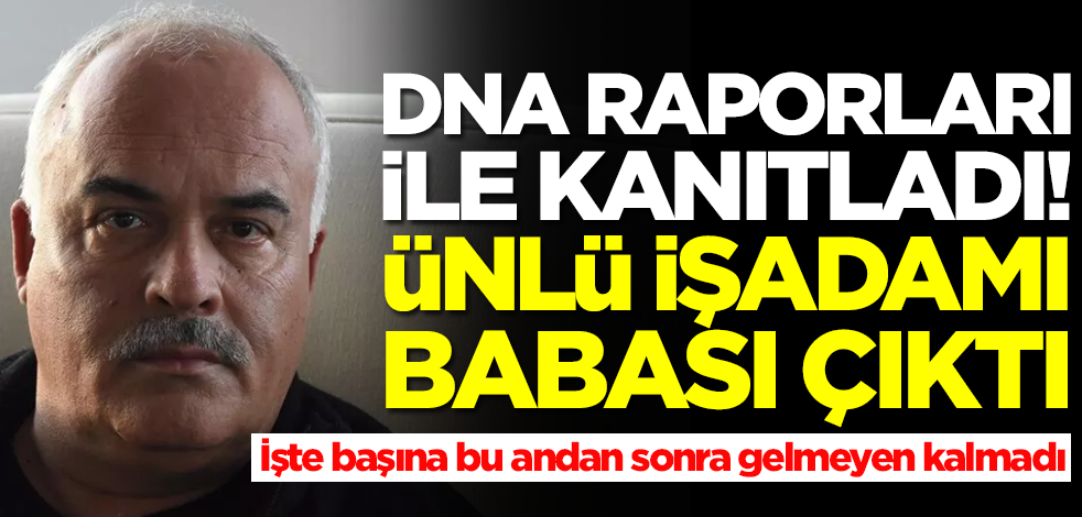 DNA raporlarıyla kanıtladı! Ünlü işadamı babası çıktı... Başına gelmeyen kalmadı