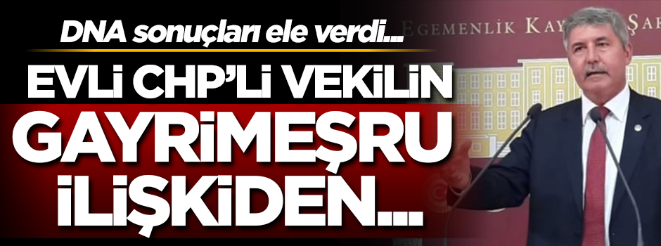 DNA raporu ortaya çıktı! Evli olan CHP'li vekilin gayrimeşru ilişkiden...
