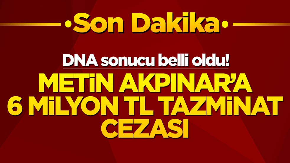 DNA sonucu belli oldu! Metin Akpınar'a 6 milyon TL tazminat cezası