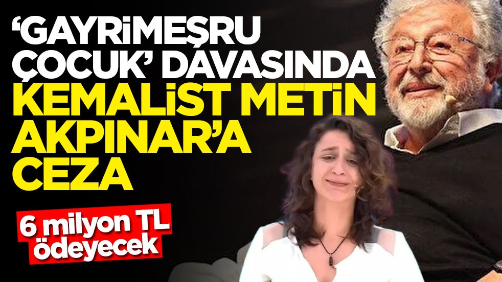 6 milyon TL ödeyecek! ‘Gayrimeşru çocuk' davasında Kemalist Metin Akpınar'a ceza