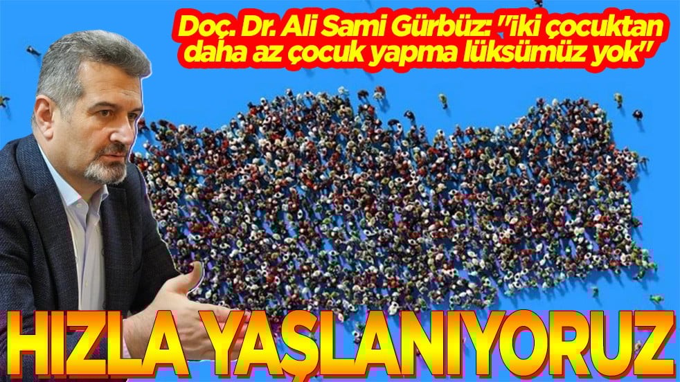 Doç. Dr. Ali Sami Gürbüz: "İki çocuktan daha az çocuk yapma lüksümüz yok" Hızla yaşlanıyoruz