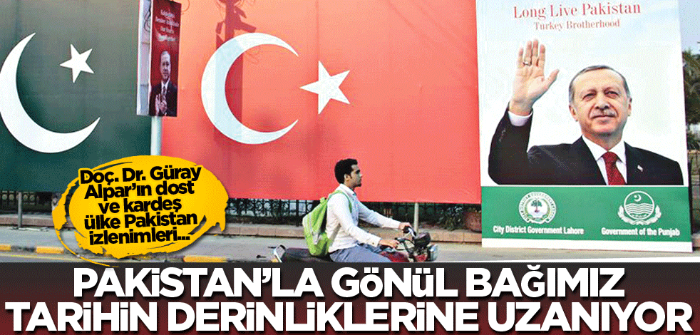 Doç. Dr. Güray Alpar’ın dost ve kardeş ülke Pakistan izlenimleri... Pakistan'la gönül bağımız tarihin derinliklerine uzanıyor