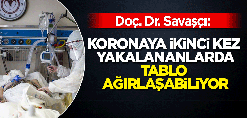 Doç. Dr. Savaşçı: Koronaya ikinci kez yakalananlarda tablo ağırlaşabiliyor