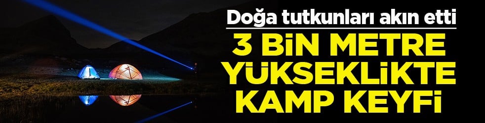 Doğa tutkunları akın etti 3 bin metre y&uuml;kseklikte kamp keyfi