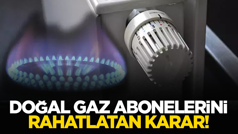Doğal gaz abonelerini rahatlatan karar!