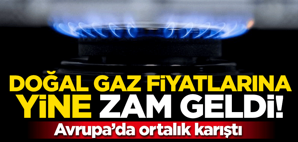 Doğal gaz fiyatlarına yine zam geldi, Avrupa'da ortalık karıştı