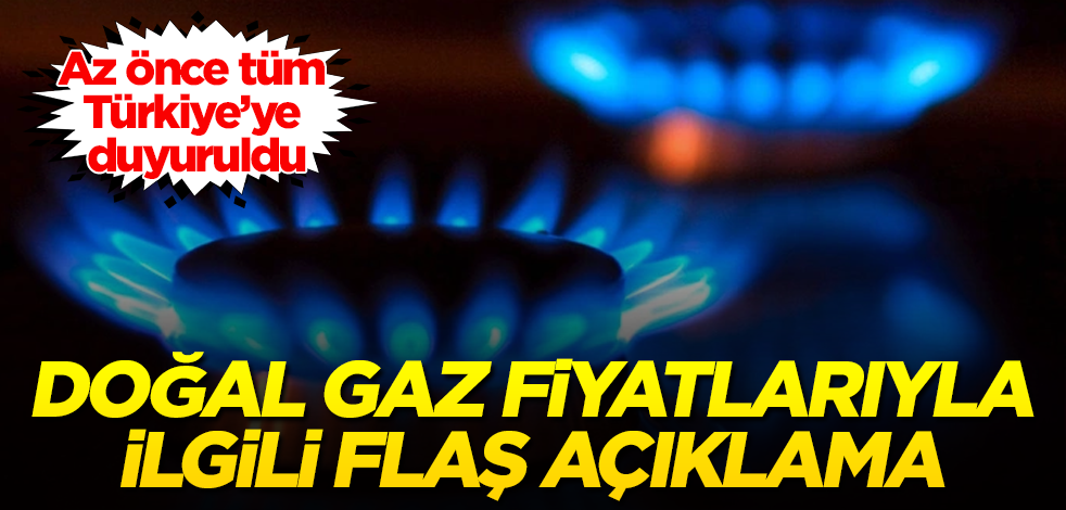 Doğal gaz fiyatlarıyla ilgili flaş açıklama! Az önce tüm Türkiye'ye duyuruldu