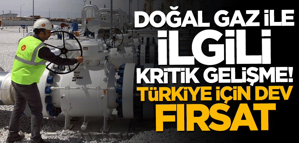Doğal gaz ile ilgili kritik gelişme! Türkiye için dev fırsat