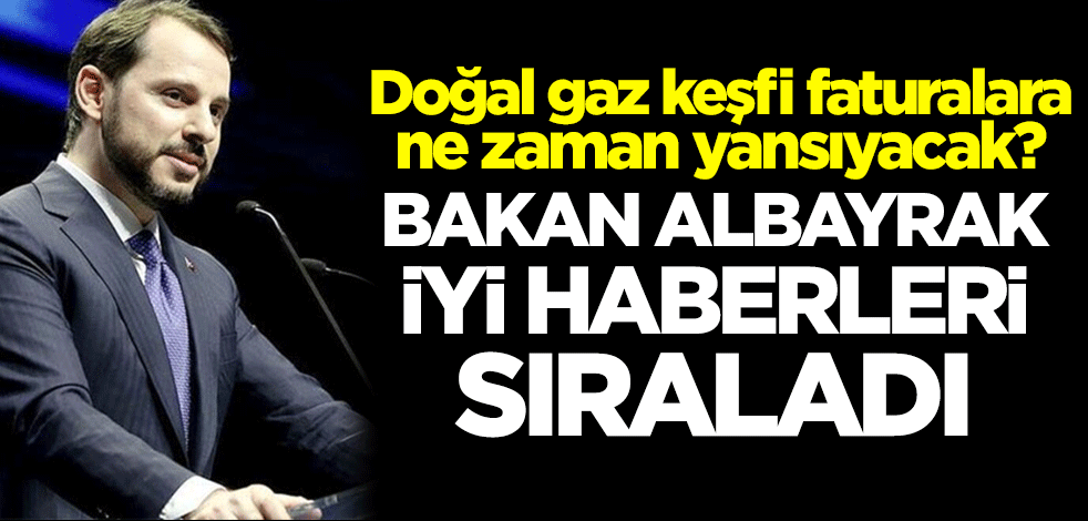 Doğal gaz keşfi faturalara ne zaman yansıyacak? Bakan Albayrak iyi haberleri sıraladı