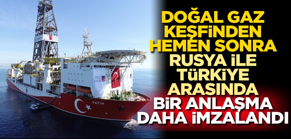 Doğal gaz keşfinden hemen sonra Rusya ile Türkiye arasında bir anlaşma daha imzalandı