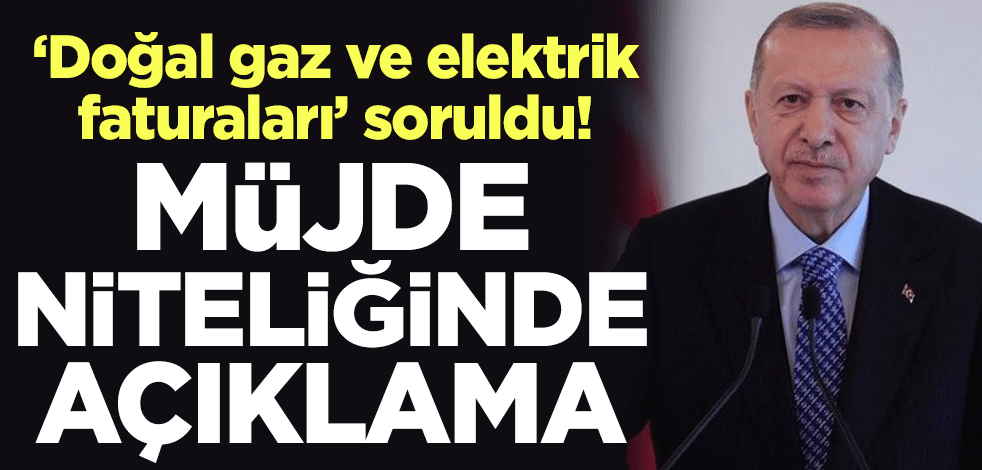 "Doğal gaz ve elektrik faturaları" soruldu! Erdoğan'dan müjde niteliğinde açıklama