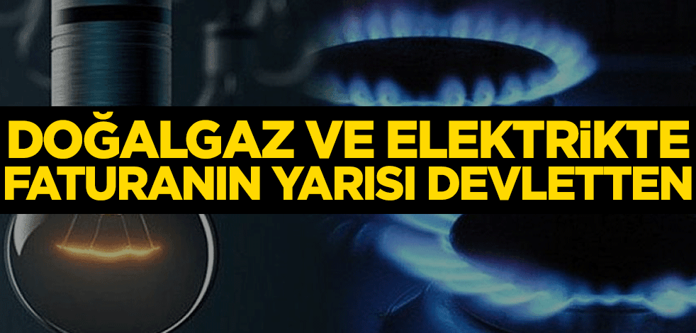 Doğal gaz ve elektrikte faturanın yarısı devletten
