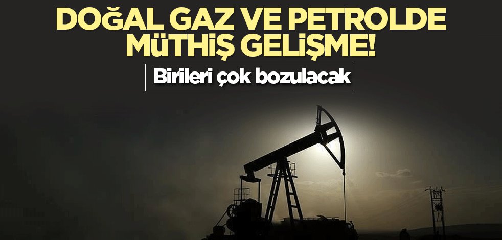 Doğal gaz ve petrolde müthiş gelişme! Birileri çok bozulacak