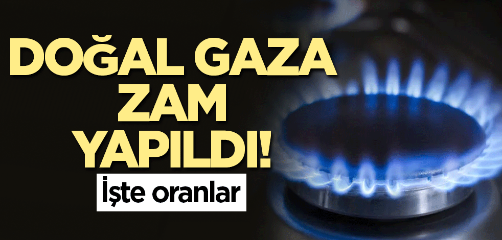 Doğal gaza zam yapıldı! İşte oranlar