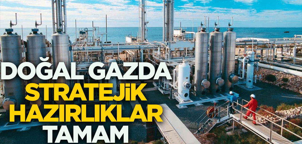 Doğal gazda stratejik hazırlıklar tamam