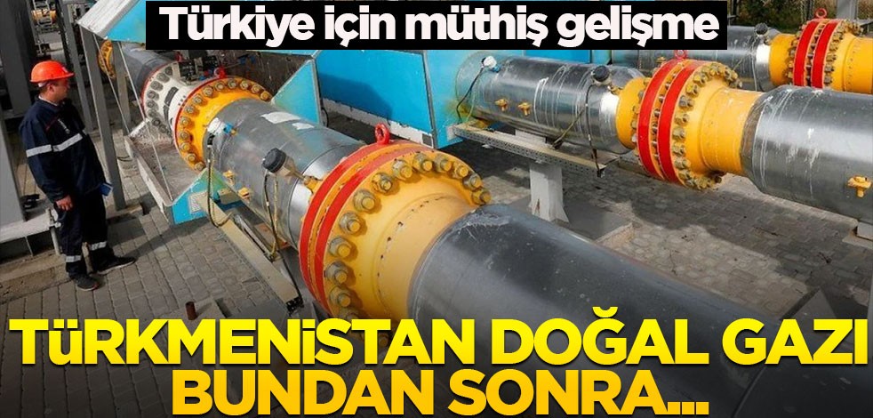 Doğal gazda Türkiye için müthiş gelişme! Türkmenistan doğal gazı bundan sonra...