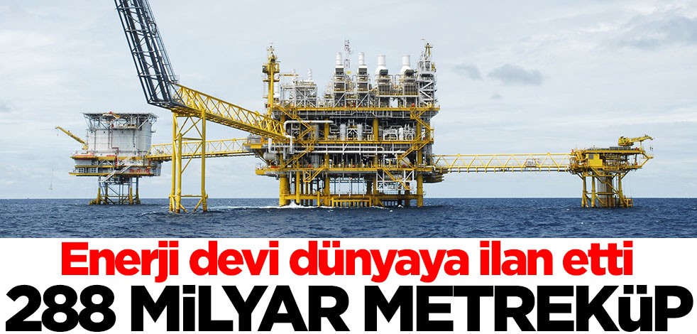 Doğalgaz devi açıkladı: Tamı tamına 288 milyar metreküp