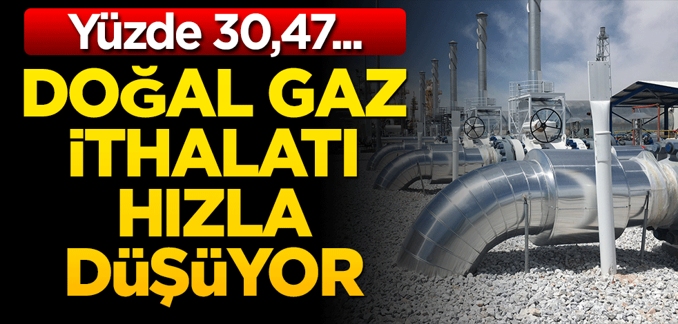 Doğalgaz ithalatı hızla düşüyor! Yüzde 30,47…