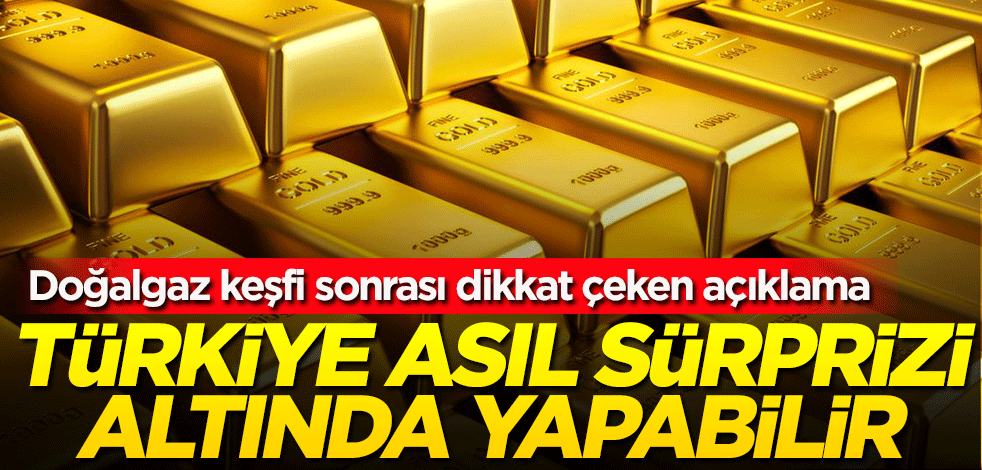 Doğalgaz keşfi sonrası dikkat çeken açıklama: Türkiye asıl sürprizi altında yapabilir