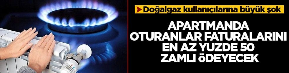 Doğalgaz kullanıcılarına büyük şok! Apartmanda oturanlar faturalarını en az yüzde 50 zamlı ödeyecek