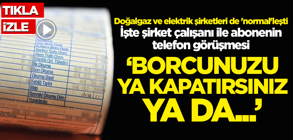 Doğalgaz ve elektrik şirketleri de 'normal'leşti! İşte şirket çalışanı ile abonenin telefon görüşmesi