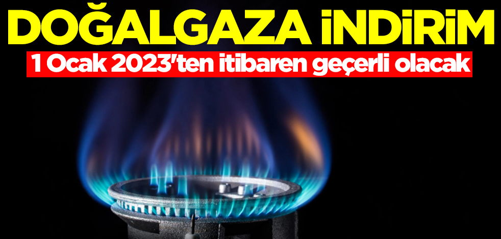 Doğalgaza indirim! 1 Ocak 2023'ten itibaren geçerli olacak