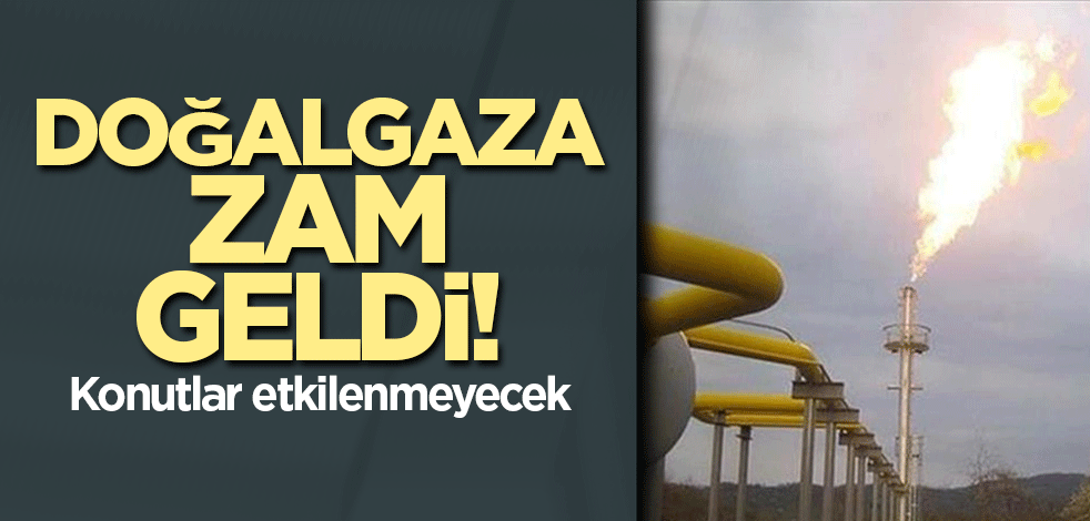 Doğalgaza zam geldi! Konutlar etkilenmeyecek