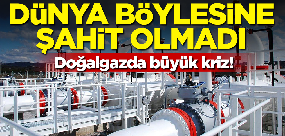 Doğalgazda büyük kriz! Dünya böylesine şahit olmadı