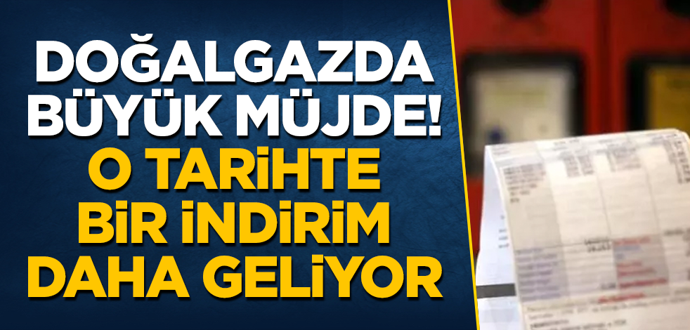Doğalgazda büyük müjde! O tarihte bir indirim daha geliyor