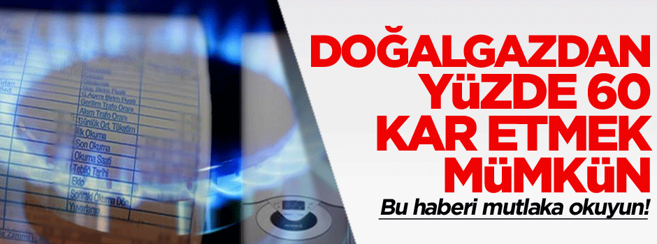 Doğalgazdan yüzde 60 kar etmek için bu haberi mutlaka okuyun!