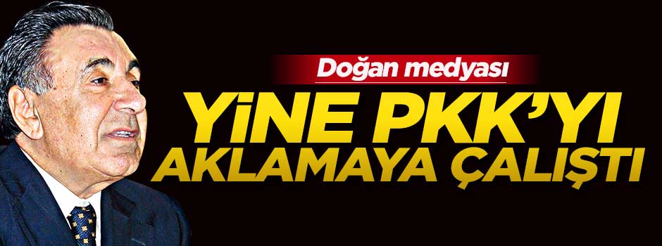Doğan Medyası'nın çabası yine PKK'yı aklamak!