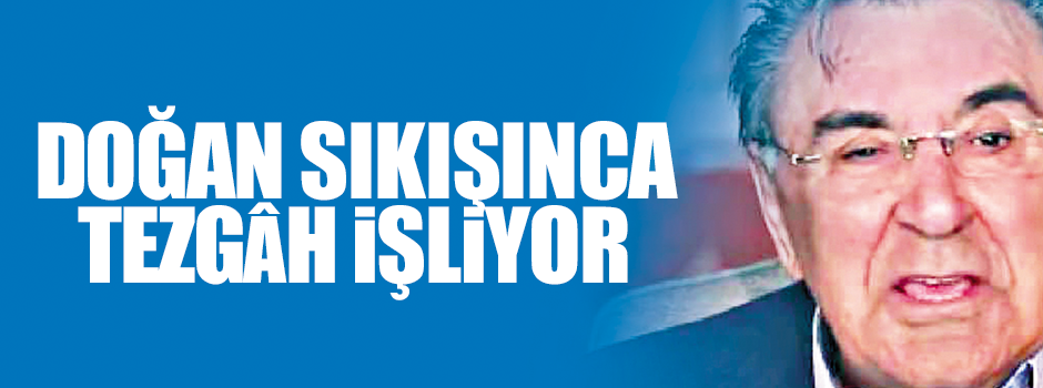 Doğan sıkışınca TEZGÂH İŞLİYOR