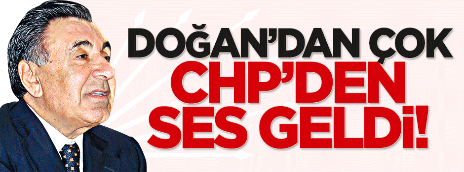 Doğan'dan çok CHP'den ses geldi!