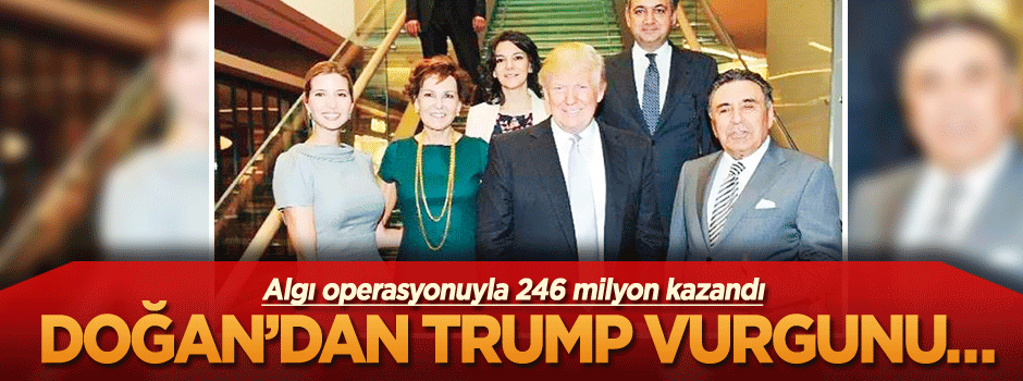 Doğan’dan Trump vurgunu… Algı operasyonuyla 246 milyon kazandı