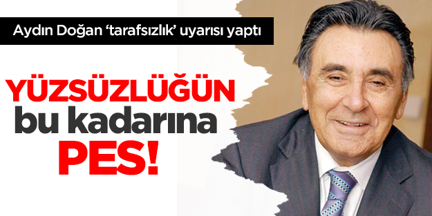 Doğan'dan yüzsüz uyarı: Tarafsız olun!
