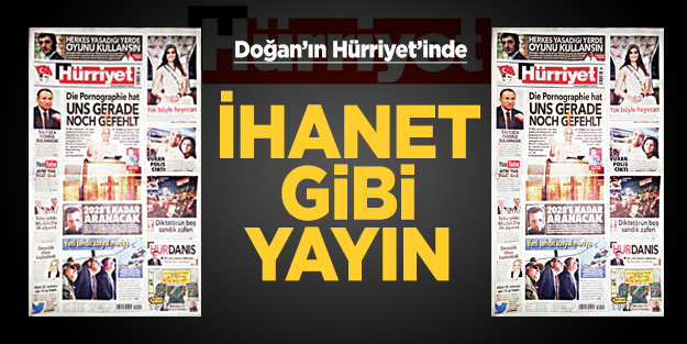 Doğan’ın Hürriyet’inde ihanet gibi yayın