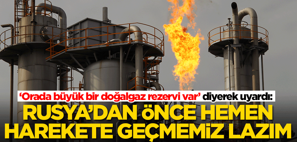 Doğalgaz rezervini işaret etti! Türkiye'nin Rusya'dan önce harekete geçmesi lazım