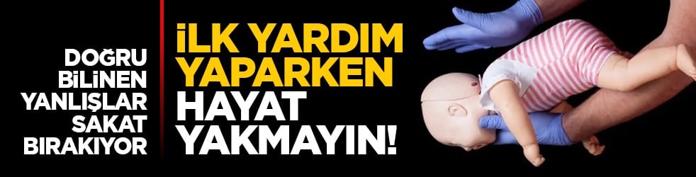 Doğru bilinen yanlışlar sakat bırakıyor: İlk yardım yaparken hayat yakmayın!