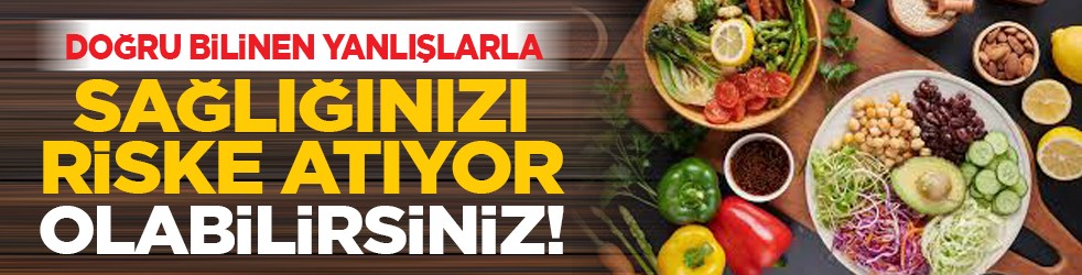 Doğru bilinen yanlışlarla sağlığınızı riske atıyor olabilirsiniz!
