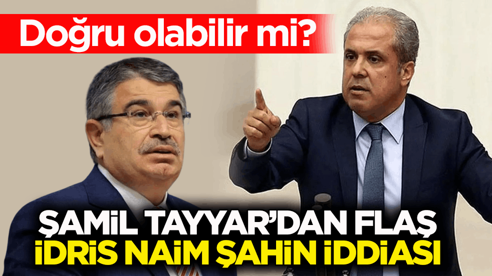 Doğru olabilir mi? Şamil Tayyar’dan flaş İdris Naim Şahin iddiası
