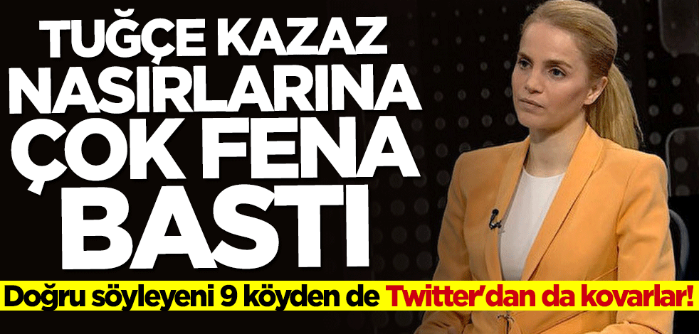 Doğru söyleyeni 9 köyden de Twitter’dan da kovarlar! Tuğçe Kazaz nasırlarına çok fena bastı
