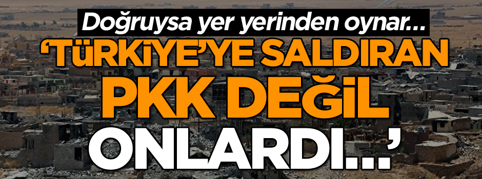 Doğruysa yer yerinden oynar… ‘Türkiye’ye saldıran PKK değil, onlardı…’