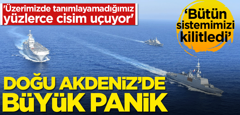 Doğu Akdeniz'de büyük panik! 'Üzerimizde tanımlayamadığımız yüzlerce cisim uçuyor'