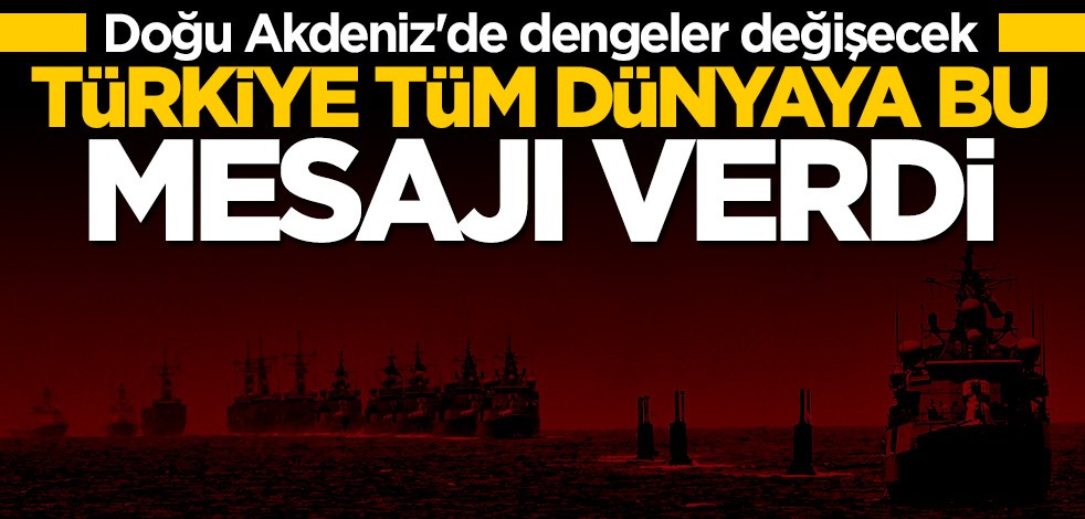 Doğu Akdeniz'de dengeler değişecek! Türkiye dünyaya mesajını verdi