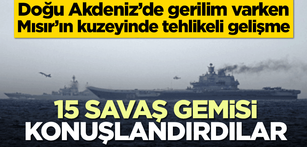 Doğu Akdeniz’de gerilim varken Mısır'ın kuzeyinde tehlikeli gelişme! Rusya 15 savaş gemisi konuşlandırdı